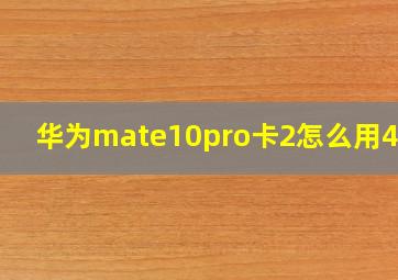 华为mate10pro卡2怎么用4g网