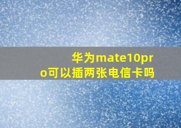 华为mate10pro可以插两张电信卡吗