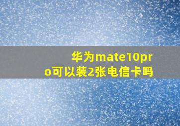 华为mate10pro可以装2张电信卡吗