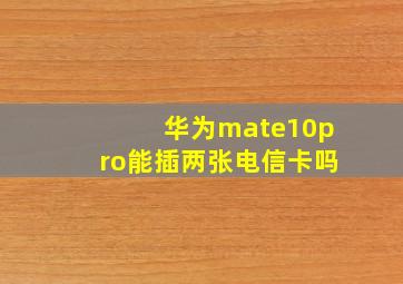 华为mate10pro能插两张电信卡吗