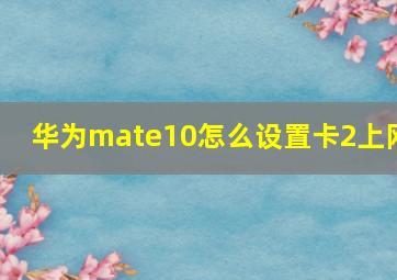 华为mate10怎么设置卡2上网