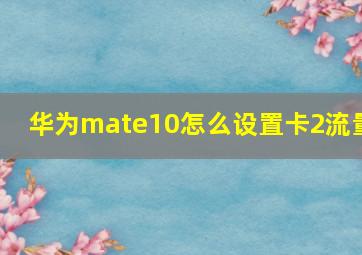 华为mate10怎么设置卡2流量