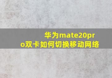 华为mate20pro双卡如何切换移动网络