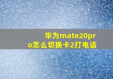 华为mate20pro怎么切换卡2打电话