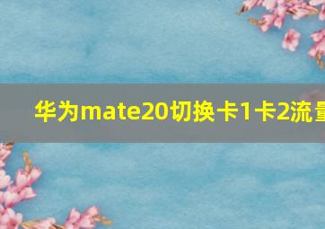 华为mate20切换卡1卡2流量