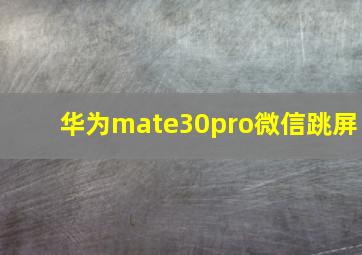 华为mate30pro微信跳屏