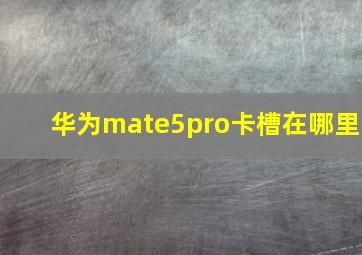 华为mate5pro卡槽在哪里