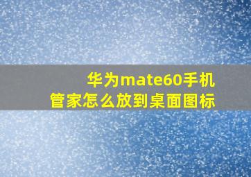 华为mate60手机管家怎么放到桌面图标