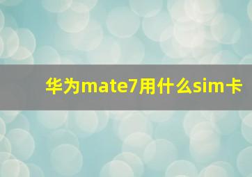 华为mate7用什么sim卡