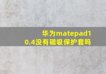 华为matepad10.4没有磁吸保护套吗