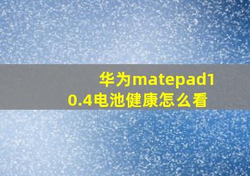 华为matepad10.4电池健康怎么看