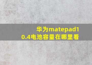 华为matepad10.4电池容量在哪里看