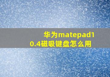 华为matepad10.4磁吸键盘怎么用