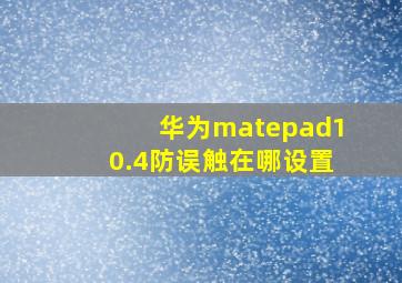 华为matepad10.4防误触在哪设置