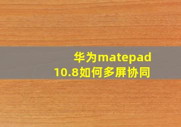 华为matepad10.8如何多屏协同