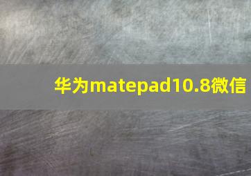 华为matepad10.8微信