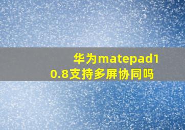 华为matepad10.8支持多屏协同吗