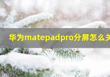 华为matepadpro分屏怎么关闭