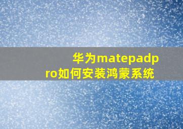 华为matepadpro如何安装鸿蒙系统