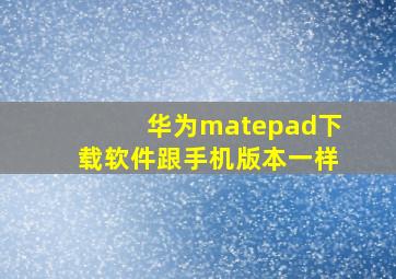 华为matepad下载软件跟手机版本一样