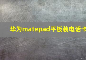 华为matepad平板装电话卡