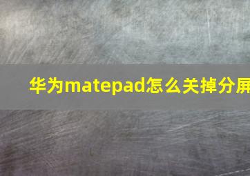 华为matepad怎么关掉分屏