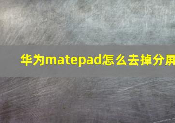 华为matepad怎么去掉分屏