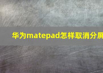 华为matepad怎样取消分屏