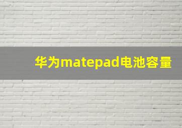 华为matepad电池容量