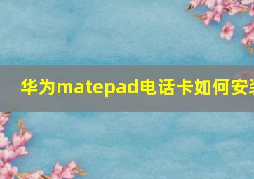 华为matepad电话卡如何安装