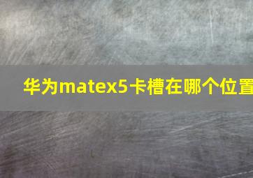 华为matex5卡槽在哪个位置