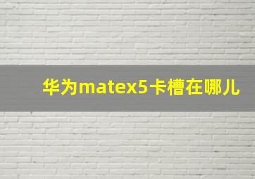 华为matex5卡槽在哪儿