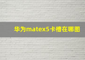 华为matex5卡槽在哪图