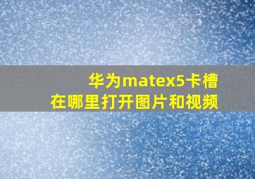 华为matex5卡槽在哪里打开图片和视频