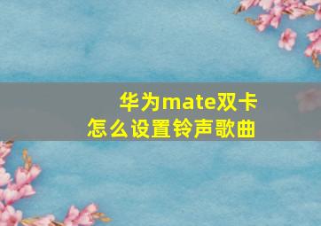 华为mate双卡怎么设置铃声歌曲