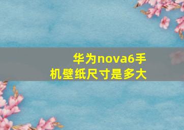 华为nova6手机壁纸尺寸是多大