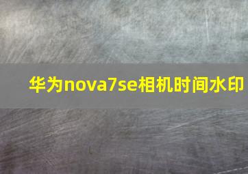 华为nova7se相机时间水印