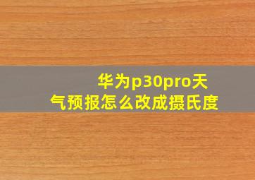 华为p30pro天气预报怎么改成摄氏度