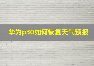 华为p30如何恢复天气预报