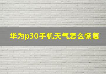 华为p30手机天气怎么恢复