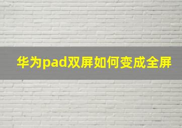 华为pad双屏如何变成全屏