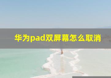 华为pad双屏幕怎么取消