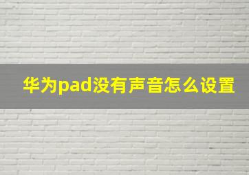 华为pad没有声音怎么设置