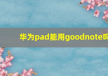 华为pad能用goodnote吗