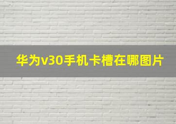 华为v30手机卡槽在哪图片