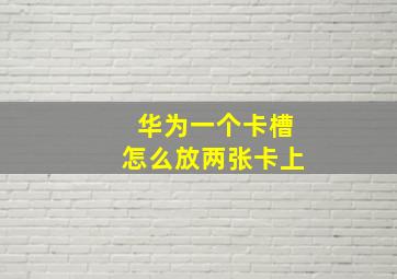 华为一个卡槽怎么放两张卡上