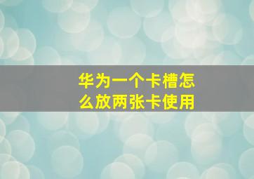 华为一个卡槽怎么放两张卡使用