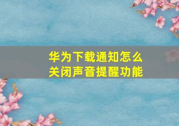 华为下载通知怎么关闭声音提醒功能