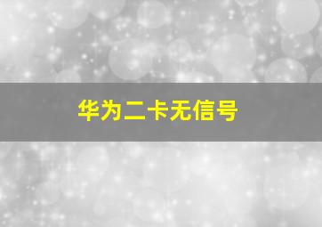 华为二卡无信号