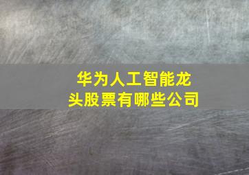 华为人工智能龙头股票有哪些公司